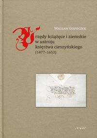Urzędy książęce i ziemskie w ustroju księstwa cieszyńskiego. 1477-1653