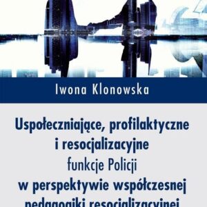 Uspołeczniające, profilaktyczne i resocjalizacyjne funkcje Policji. w perspektywie współczesnej pedagogiki resocjalizacyjnej