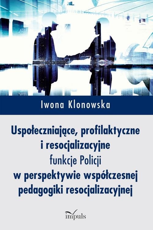 Uspołeczniające, profilaktyczne i resocjalizacyjne funkcje Policji. w perspektywie współczesnej pedagogiki resocjalizacyjnej