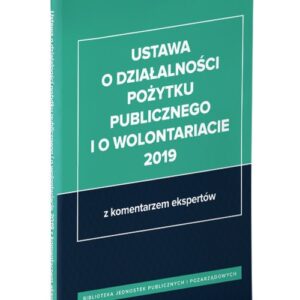 Ustawa o działalności pożytku publicznego i o wolontariacie 2019 z komentarzem ekspertów
