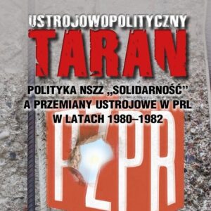 Ustrojowopolityczny taran. Polityka NSZZ "Solidarność" a przemiany ustrojowe w PRL w latach 1980-1982