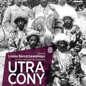 Utracony świat Podróże Leona Barszczewskiego po XIX-wiecznej Azji Środkowej
