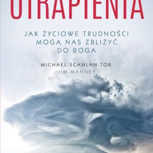 Utrapienia. Jak życiowe trudności mogą nas zbliżyć do Boga