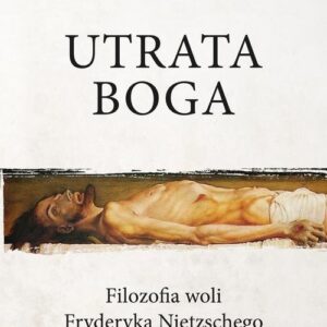 Utrata Boga. Filozofia woli Fryderyka Nietzschego