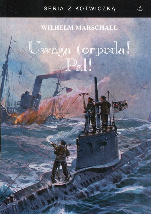 Uwaga torpeda! Pal!. Wspomnienia z wojny U-Bootów 1917/18 spisane przez Wilhelma Marschalla