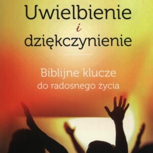 Uwielbienie i dziękczynienie. Biblijne klucze do radosnego życia