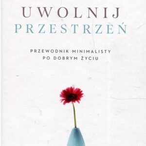 Uwolnij przestrzeń Przewodnik minimalisty po dobrym życiu