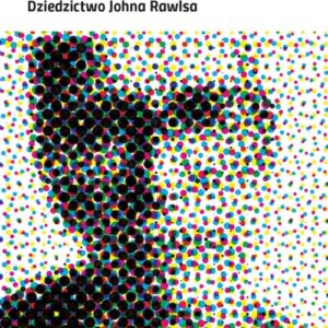 Uzasadnienia teorii sprawiedliwości. Dziedzictwo Johna Rawlsa