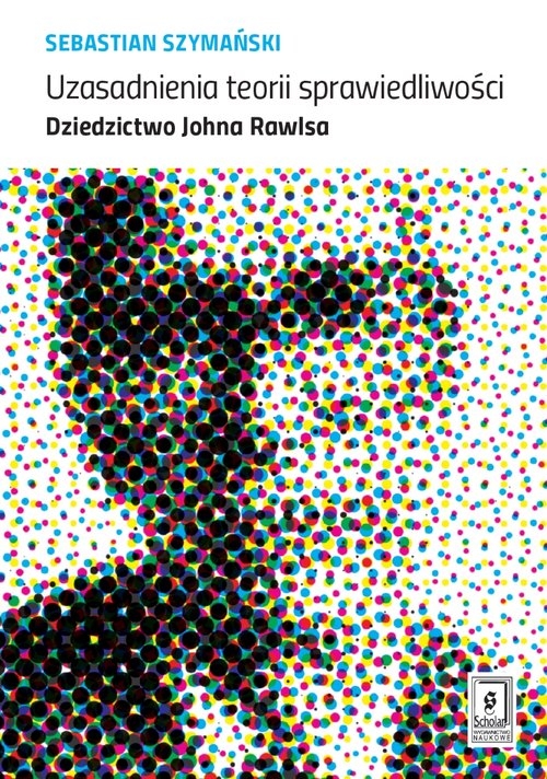 Uzasadnienia teorii sprawiedliwości. Dziedzictwo Johna Rawlsa