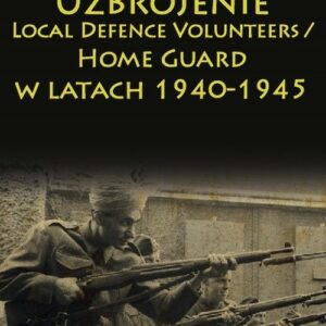 Uzbrojenie Local Defence Volunteers / Home Guard w latach 1940-1945. Studium z dziejów militarnej kultury materialnej