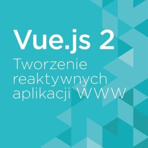 Vue.js 2. Tworzenie reaktywnych aplikacji WWW