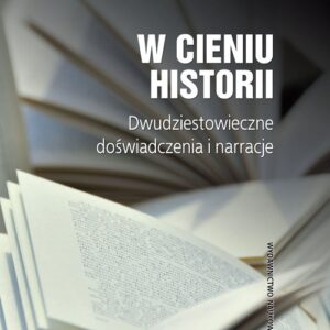 W cieniu historii. Dwudziestowieczne doświadczenia i narracje