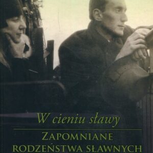 W cieniu sławy Zapomniane rodzeństwa sławnych Polaków