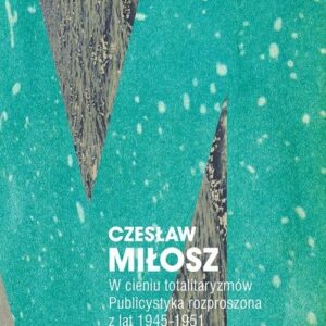 W cieniu totalitaryzmów. Publicystyka rozproszona z lat 1945-1951 oraz teksty z okresu II wojny światowej