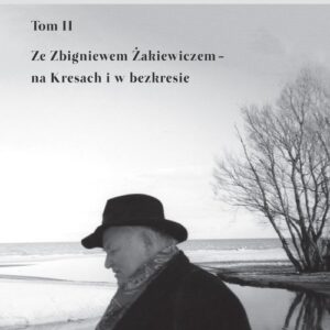 W czasie zatrzymane Tom II. Ze Zbigniewem Żakiewiczem - na Kresach i w bezkresie