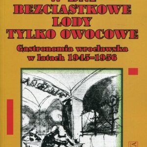 W dni bezciastkowe lody tylko owocowe. Gastronomia wrocławska w latach 1945-1956
