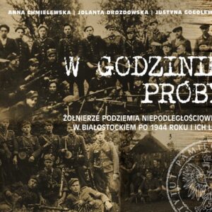 W godzinie próby. Żołnierze podziemia niepodległościowego w Białostockiem po 1944 roku i ich losy