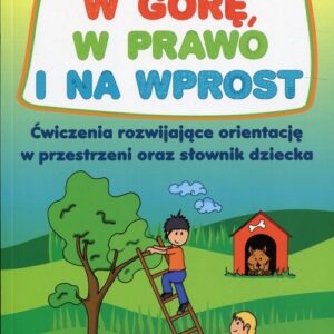 W górę, w prawo i na wprost. Ćwiczenia rozwijające orientację w przestrzeni oraz słownik dziecka