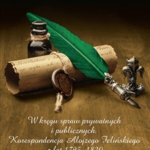 W kręgu spraw prywatnych i publicznych. Korespondencja Alojzego Felińskiego z lat 1795?1820
