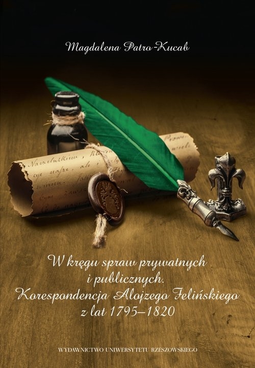 W kręgu spraw prywatnych i publicznych. Korespondencja Alojzego Felińskiego z lat 1795?1820
