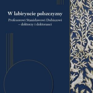 W labiryncie polszczyzny. Profesorowi Stanisławowi Dubiszowi - doktorzy i doktoranci