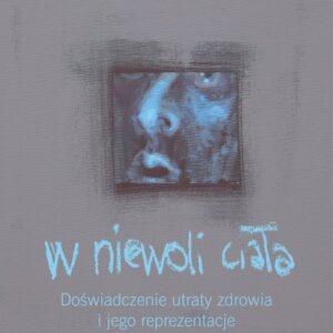 W niewoli ciała. Doświadczenie utraty zdrowia i jego reprezentacje