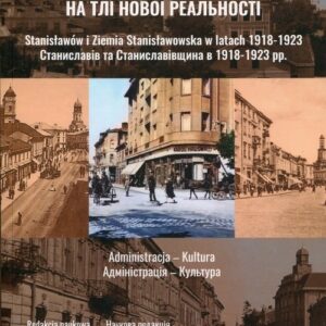 W obliczu nowej rzeczywistości Tom 2 Stanisławów i Ziemia Stanisławowska w latach 1918-1923. Administracja - Kultura