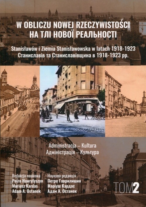 W obliczu nowej rzeczywistości Tom 2 Stanisławów i Ziemia Stanisławowska w latach 1918-1923. Administracja - Kultura