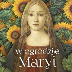 W ogrodzie Maryi. Atlas roślin maryjnych