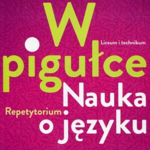 W pigułce Nauka o języku Repetytorium. Szkoła ponadgimnazjalna