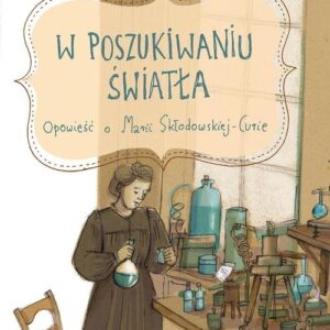 W poszukiwaniu światła. Opowieść o Marii Skłodowskiej-Curie