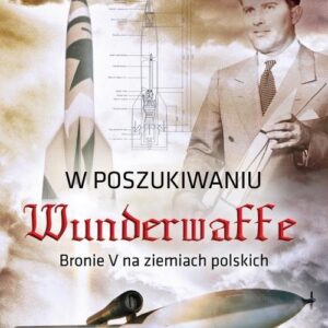 W poszukiwaniu Wunderwaffe. Bronie V na ziemiach polskich