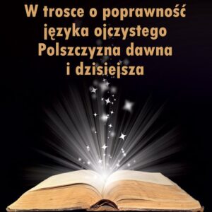 W trosce o poprawność języka ojczystego Polszczyzna dawna i dzisiejsza