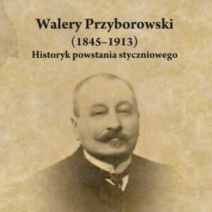 Walery Przyborowski (1845-1913). Historyk powstania styczniowego