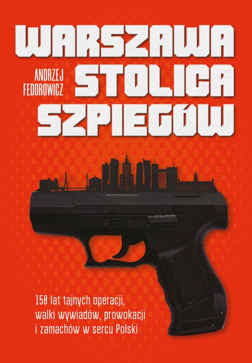 Warszawa stolica szpiegów. 150 lat tajnych operacji, walki wywiadów, prowokacji i zamachów w sercu Polski