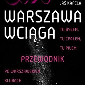 Warszawa wciąga. Tu byłem. Tu ćpałem. Tu piłem. Przewodnik po warszawskich klubach