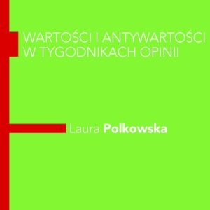 Wartości i antywartości w tygodnikach opinii. Komparatywna analiza dyskursu z elementami lingwistyki kwantytatywnej