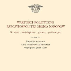 Wartości polityczne Rzeczypospolitej Obojga Narodów. Struktury aksjologiczne i granice cywilizacyjne