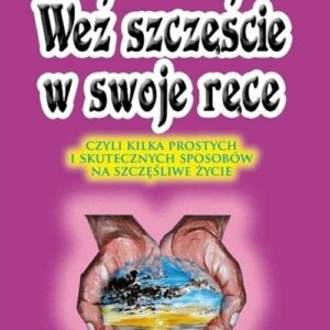 Weź szczęście w swoje ręce czyli kilka prostych i skutecznych sposobów na szczęśliwe życie