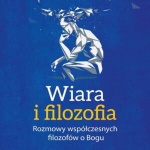 Wiara i filozofia. Rozmowy wspłóczesnych filozofów o Bogu