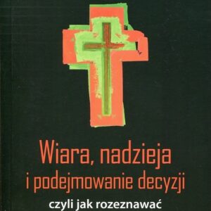 Wiara, nadzieja i podejmowanie decyzji. czyli jak rozeznawać wolę Bożą