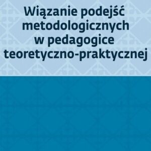 Wiązanie podejść metodologicznych w pedagogice teoretyczno-praktycznej