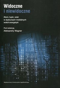 Widoczne i niewidoczne. Atom, łupki, wiatr w dyskursach medialnych wokół energetyki