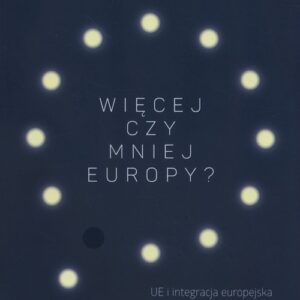 Więcej czy mniej Europy. UE i integracja europejska w dyskursie polskich partii politycznych
