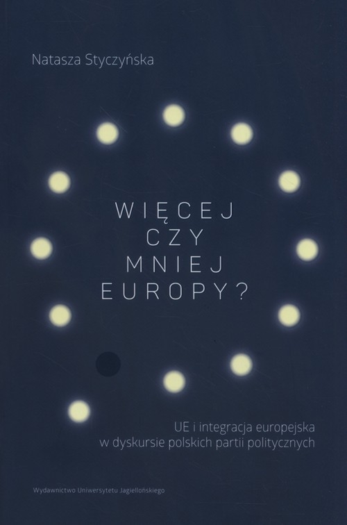 Więcej czy mniej Europy. UE i integracja europejska w dyskursie polskich partii politycznych