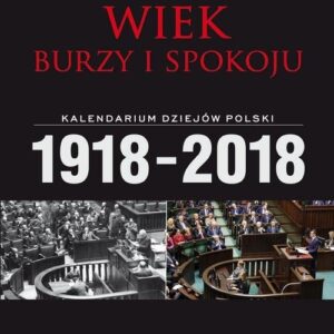 Wiek burzy i spokoju Kalendarium dziejów Polski 1918-2018