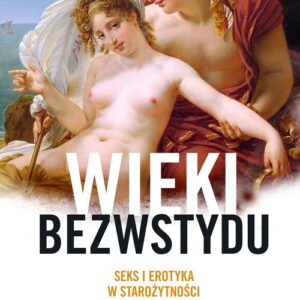 Wieki bezwstydu Seks i erotyka w starożytności