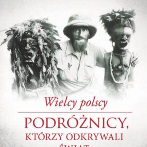 Wielcy polscy podróżnicy, którzy odkrywali świat