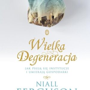 Wielka Degeneracja. Jak psują się instytucje i umierają gospodarki