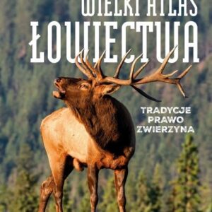 Wielki atlas łowiectwa. Tradycje. Prawo. Zwierzęta